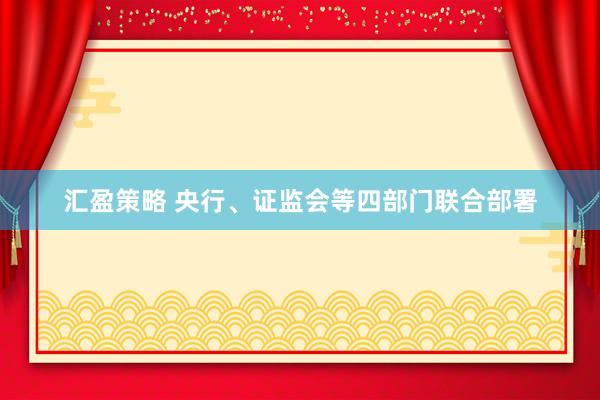 汇盈策略 央行、证监会等四部门联合部署