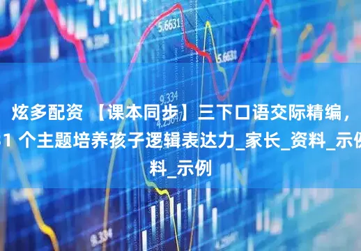 炫多配资 【课本同步】三下口语交际精编，31 个主题培养孩子逻辑表达力_家长_资料_示例