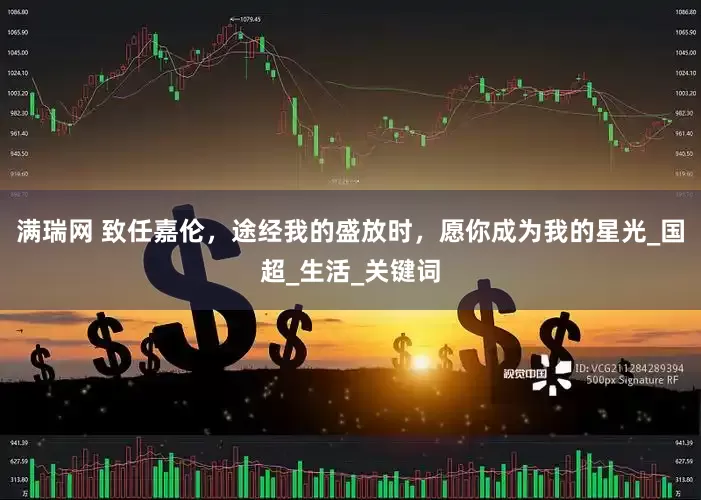 满瑞网 致任嘉伦，途经我的盛放时，愿你成为我的星光_国超_生活_关键词