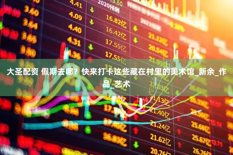 大圣配资 假期去哪？快来打卡这些藏在村里的美术馆_新余_作品_艺术