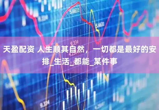 天盈配资 人生顺其自然，一切都是最好的安排_生活_都能_某件事