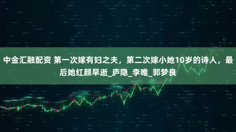中金汇融配资 第一次嫁有妇之夫，第二次嫁小她10岁的诗人，最后她红颜早逝_庐隐_李唯_郭梦良