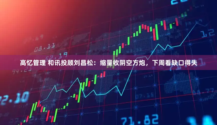 高忆管理 和讯投顾刘昌松：缩量收阴空方炮，下周看缺口得失