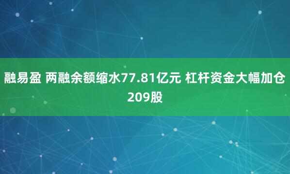 融易盈 两融余额缩水77.81亿元 杠杆资金大幅加仓209股