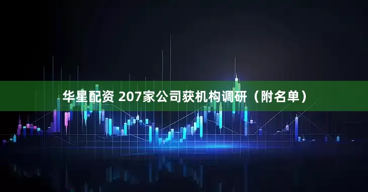 华星配资 207家公司获机构调研（附名单）