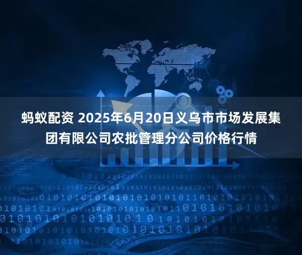 蚂蚁配资 2025年6月20日义乌市市场发展集团有限公司农批管理分公司价格行情