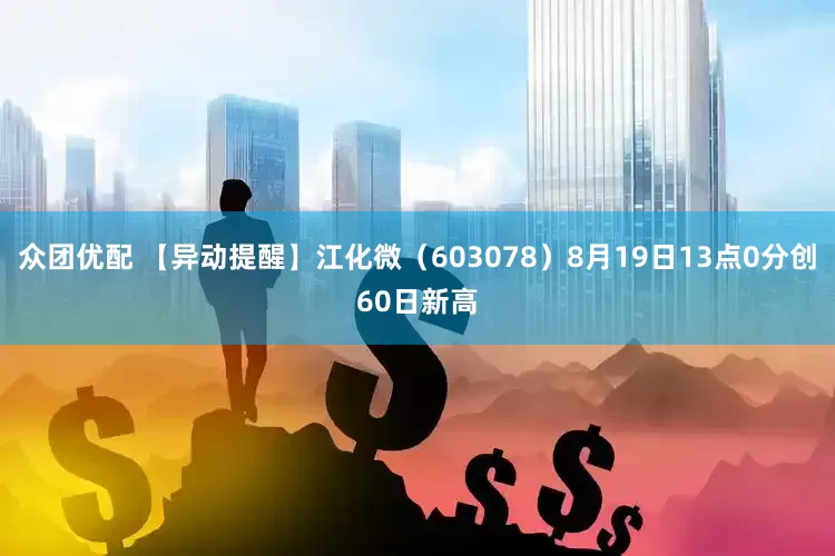 众团优配 【异动提醒】江化微（603078）8月19日13点0分创60日新高