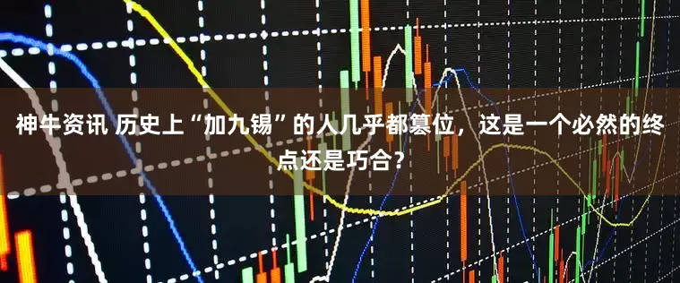 神牛资讯 历史上“加九锡”的人几乎都篡位，这是一个必然的终点还是巧合？
